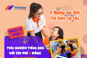 2 NGÀY ƯU ĐÃI - CỨ HỌC LÀ LÃI TRẢI NGHIỆM TIẾNG ANH VỚI CHI PHÍ 0 ĐỒNG TẠI PLATERRA